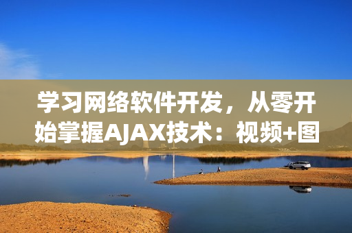 學(xué)習(xí)網(wǎng)絡(luò)軟件開發(fā)，從零開始掌握AJAX技術(shù)：視頻+圖文詳解