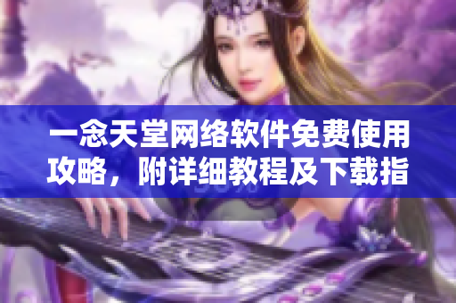 一念天堂網(wǎng)絡軟件免費使用攻略，附詳細教程及下載指南