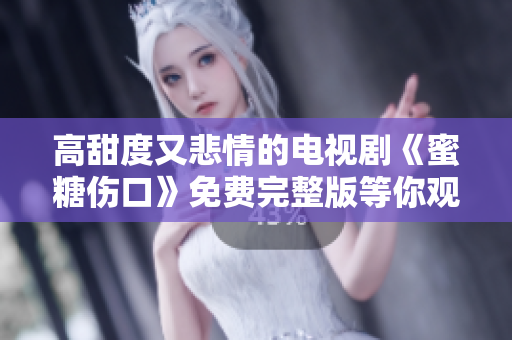 高甜度又悲情的電視劇《蜜糖傷口》免費(fèi)完整版等你觀看