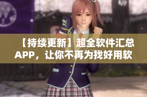 【持續(xù)更新】超全軟件匯總APP，讓你不再為找好用軟件發(fā)愁！