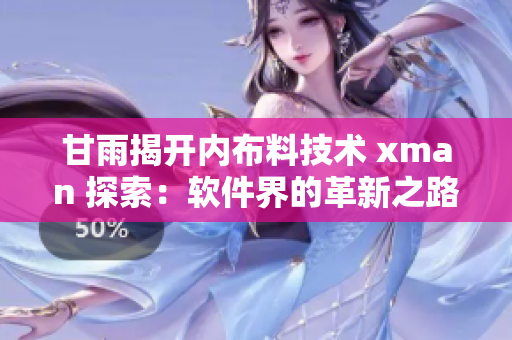 甘雨揭開內(nèi)布料技術(shù) xman 探索：軟件界的革新之路