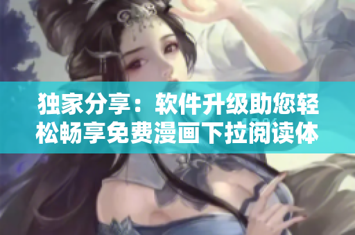 獨(dú)家分享：軟件升級助您輕松暢享免費(fèi)漫畫下拉閱讀體驗
