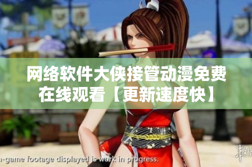 網(wǎng)絡(luò)軟件大俠接管動(dòng)漫免費(fèi)在線(xiàn)觀(guān)看【更新速度快】