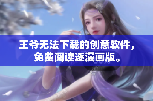 王爺無(wú)法下載的創(chuàng)意軟件，免費(fèi)閱讀逐漫畫版。
