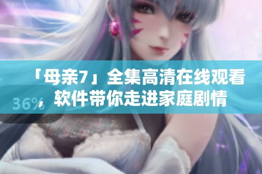 「母親7」全集高清在線觀看，軟件帶你走進家庭劇情