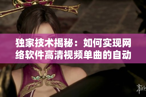 獨(dú)家技術(shù)揭秘：如何實(shí)現(xiàn)網(wǎng)絡(luò)軟件高清視頻單曲的自動(dòng)播放？