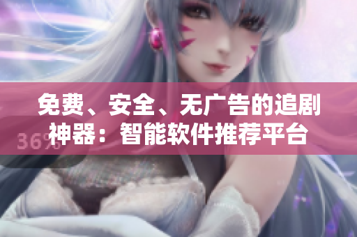 免費(fèi)、安全、無廣告的追劇神器：智能軟件推薦平臺