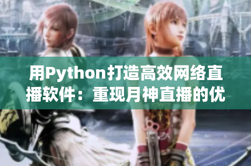 用Python打造高效網(wǎng)絡(luò)直播軟件：重現(xiàn)月神直播的優(yōu)越體驗
