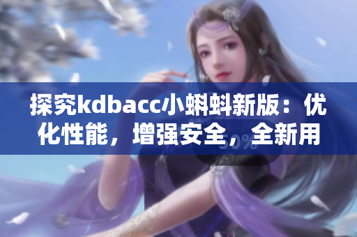 探究kdbacc小蝌蚪新版：優(yōu)化性能，增強(qiáng)安全，全新用戶界面