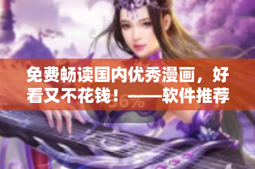 免費暢讀國內(nèi)優(yōu)秀漫畫，好看又不花錢！——軟件推薦