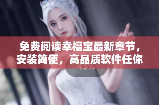 免費(fèi)閱讀幸福寶最新章節(jié)，安裝簡(jiǎn)便，高品質(zhì)軟件任你暢享