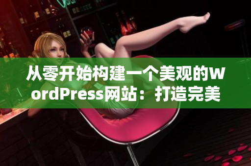 從零開始構建一個美觀的WordPress網(wǎng)站：打造完美的線上表現(xiàn)