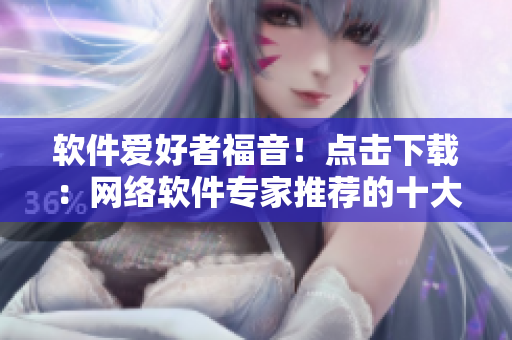 軟件愛好者福音！點擊下載：網(wǎng)絡(luò)軟件專家推薦的十大免費下載網(wǎng)站排行榜