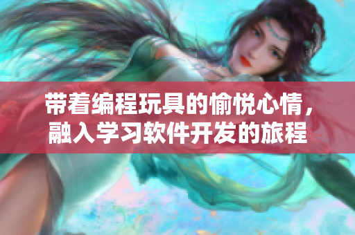 帶著編程玩具的愉悅心情，融入學(xué)習(xí)軟件開(kāi)發(fā)的旅程
