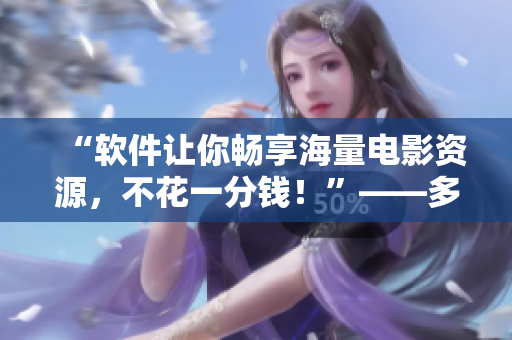 “軟件讓你暢享海量電影資源，不花一分錢！”——多多看電影軟件解析