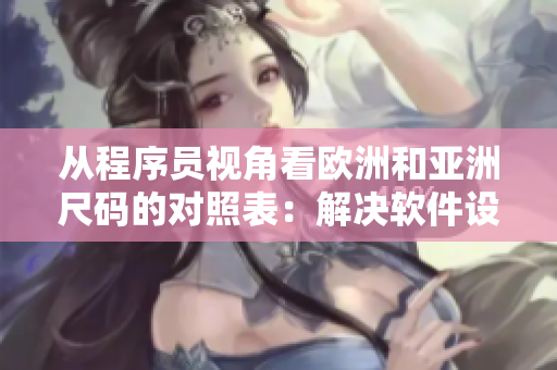 從程序員視角看歐洲和亞洲尺碼的對(duì)照表：解決軟件設(shè)計(jì)中的代碼實(shí)現(xiàn)難題！