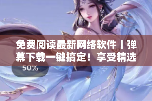免費(fèi)閱讀最新網(wǎng)絡(luò)軟件丨彈幕下載一鍵搞定！享受精選漫畫與數(shù)碼內(nèi)容！-35