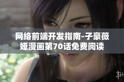 網(wǎng)絡(luò)前端開發(fā)指南-子豪薇婭漫畫第70話免費(fèi)閱讀