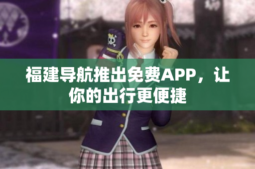 福建導(dǎo)航推出免費(fèi)APP，讓你的出行更便捷