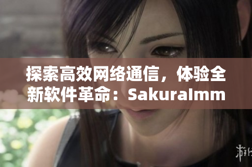 探索高效網(wǎng)絡(luò)通信，體驗全新軟件革命：SakuraImmune官網(wǎng)完全攻略