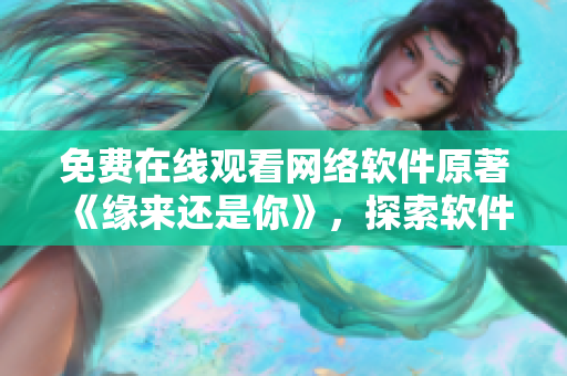 免費(fèi)在線觀看網(wǎng)絡(luò)軟件原著《緣來(lái)還是你》，探索軟件世界的奇妙之旅！