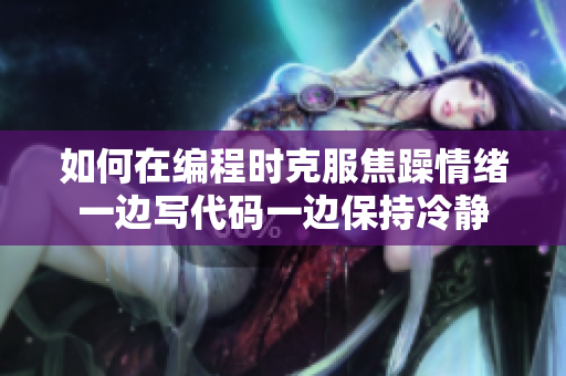 如何在編程時(shí)克服焦躁情緒一邊寫(xiě)代碼一邊保持冷靜