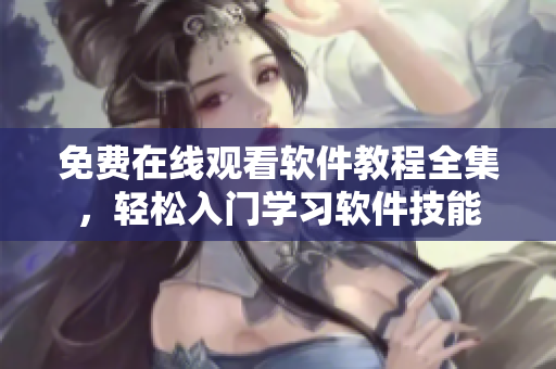 免費(fèi)在線觀看軟件教程全集，輕松入門學(xué)習(xí)軟件技能