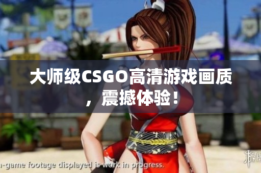 大師級CSGO高清游戲畫質(zhì)，震撼體驗！