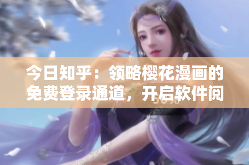 今日知乎：領(lǐng)略櫻花漫畫的免費(fèi)登錄通道，開啟軟件閱讀新篇章！