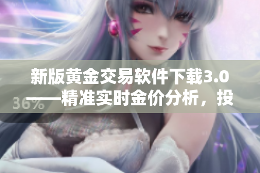 新版黃金交易軟件下載3.0——精準(zhǔn)實(shí)時金價分析，投資賺錢更輕松