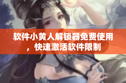 軟件小黃人解鎖器免費(fèi)使用，快速激活軟件限制