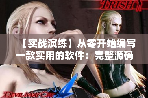 【實(shí)戰(zhàn)演練】從零開始編寫一款實(shí)用的軟件：完整源碼詳解！