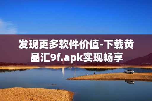 發(fā)現(xiàn)更多軟件價值-下載黃品匯9f.apk實現(xiàn)暢享
