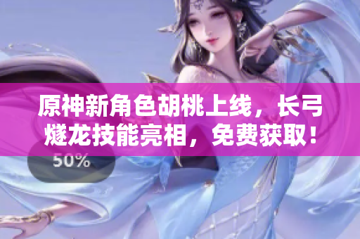 原神新角色胡桃上線，長弓燧龍技能亮相，免費獲?。? /></a><h4 class=