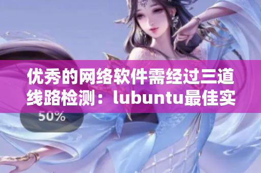優(yōu)秀的網(wǎng)絡(luò)軟件需經(jīng)過三道線路檢測(cè)：lubuntu最佳實(shí)踐