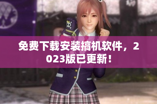 免費下載安裝搞機軟件，2023版已更新！