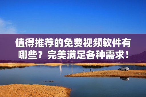 值得推薦的免費(fèi)視頻軟件有哪些？完美滿足各種需求！