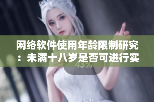 網(wǎng)絡(luò)軟件使用年齡限制研究：未滿十八歲是否可進(jìn)行實(shí)名認(rèn)證？
