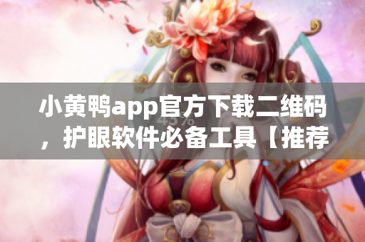 小黃鴨app官方下載二維碼，護(hù)眼軟件必備工具【推薦】