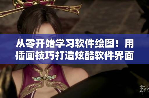從零開(kāi)始學(xué)習(xí)軟件繪圖！用插畫(huà)技巧打造炫酷軟件界面圖像！