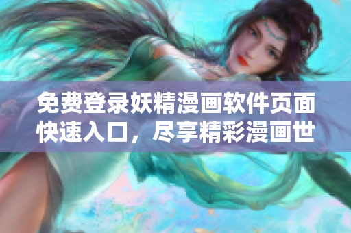 免費登錄妖精漫畫軟件頁面快速入口，盡享精彩漫畫世界