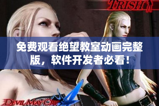 免費(fèi)觀看絕望教室動(dòng)畫完整版，軟件開發(fā)者必看！