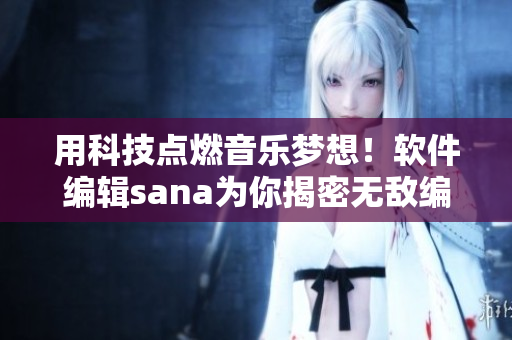 用科技點(diǎn)燃音樂夢想！軟件編輯sana為你揭密無敵編程技巧