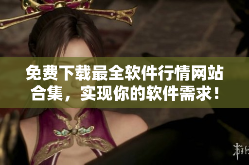 免費(fèi)下載最全軟件行情網(wǎng)站合集，實(shí)現(xiàn)你的軟件需求！