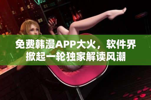免費韓漫APP大火，軟件界掀起一輪獨家解讀風潮