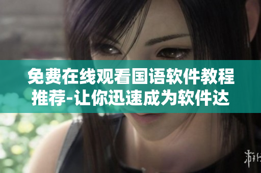 免費(fèi)在線觀看國(guó)語(yǔ)軟件教程推薦-讓你迅速成為軟件達(dá)人！