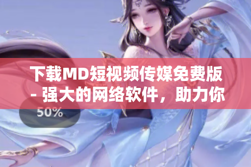 下載MD短視頻傳媒免費(fèi)版 - 強(qiáng)大的網(wǎng)絡(luò)軟件，助力你制作精彩創(chuàng)意視頻！