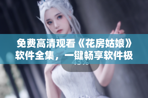 免費(fèi)高清觀看《花房姑娘》軟件全集，一鍵暢享軟件極致體驗(yàn)！