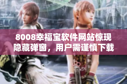 8008幸福寶軟件網(wǎng)站驚現(xiàn)隱藏彈窗，用戶需謹(jǐn)慎下載