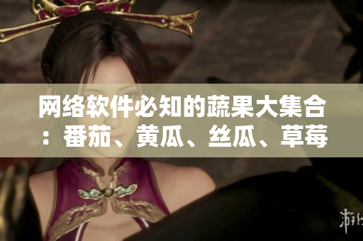 網(wǎng)絡(luò)軟件必知的蔬果大集合：番茄、黃瓜、絲瓜、草莓、秋葵等完美搭配！